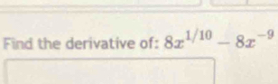 Find the derivative of: 8x^(1/10)-8x^(-9)