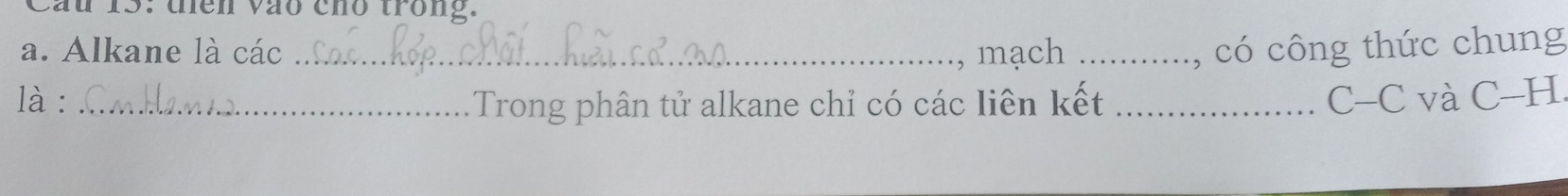 Cầu 13: điên vào cho trong. 
a. Alkane là các _, mạch _có công thức chung 
là : _Trong phân tử alkane chỉ có các liên kết_ 
C-C và C-H.