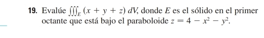 Evalúe ∈t ∈t ∈t _E(x+y+z)dV ζ donde É es el sólido en el primer
octante que está bajo el paraboloide z=4-x^2-y^2.