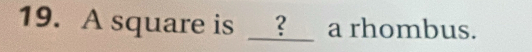 A square is __?__ a rhombus.