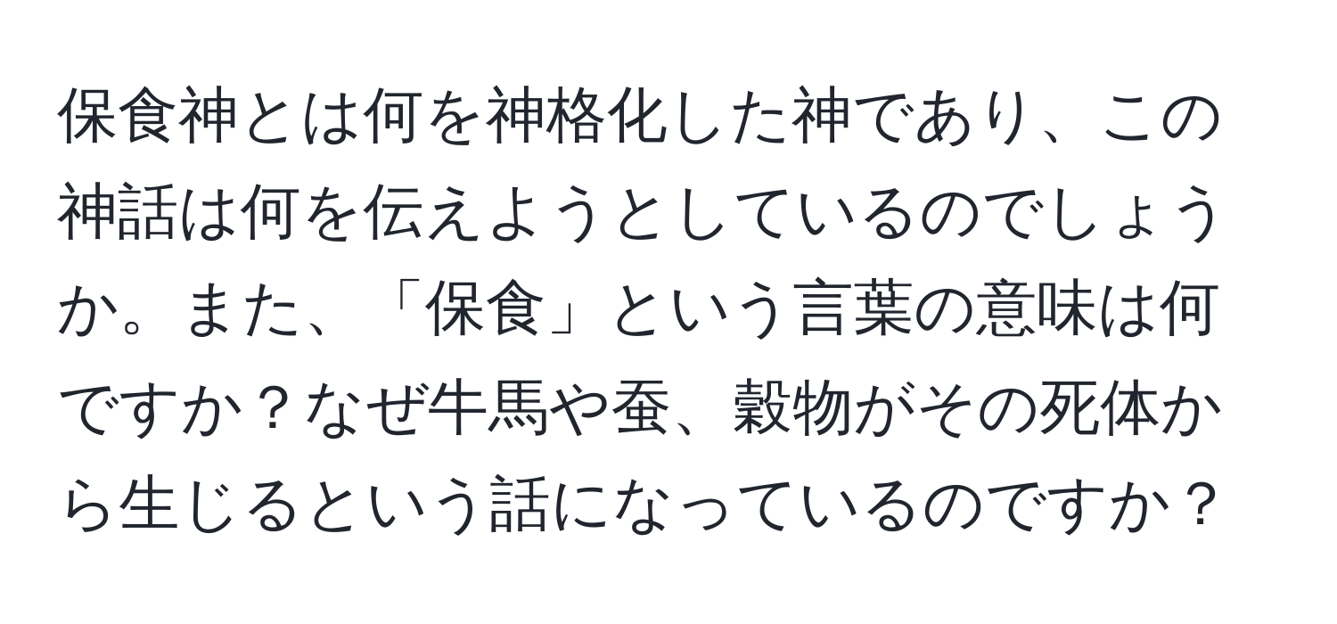 保食神とは何を神格化した神であり、この神話は何を伝えようとしているのでしょうか。また、「保食」という言葉の意味は何ですか？なぜ牛馬や蚕、穀物がその死体から生じるという話になっているのですか？