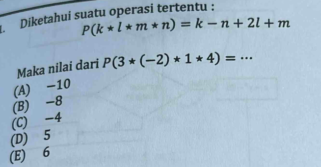 Diketahui suatu operasi tertentu :
P(k*l*m*n)=k-n+2l+m
Maka nilai dari P(3*(-2)*1*4)= ^
(A) -10 _.
(B) -8
(C) -4
(D) 5
(E) 6