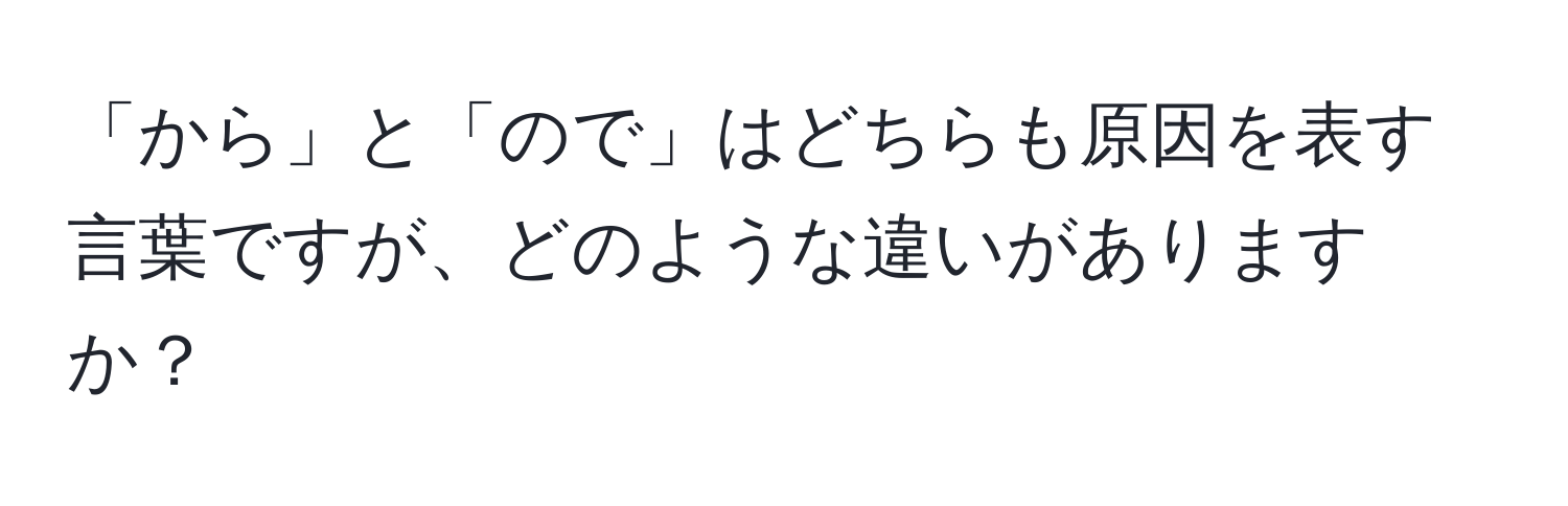 「から」と「ので」はどちらも原因を表す言葉ですが、どのような違いがありますか？