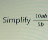 Simplify  10ab/5b 