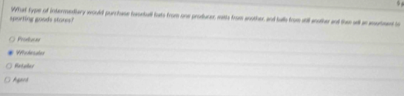 What type of intermediary would purchase baseball hats from one producer, mitts from another, and talls from still another and the wll an anurment to
sporting goods stores?
Prorucer
Ratailer
Agara