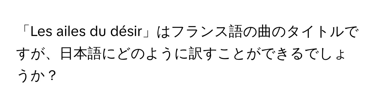 「Les ailes du désir」はフランス語の曲のタイトルですが、日本語にどのように訳すことができるでしょうか？