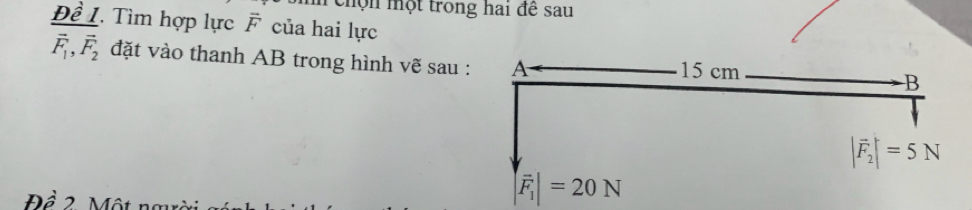 hộn một trong hai đề sau
Đề I. Tìm hợp lực overline F của hai lực
vector F_1,vector F_2 đặt vào thanh AB trong hình vẽ sau 
Đề 2. Một nm
|vector F_1|=20N