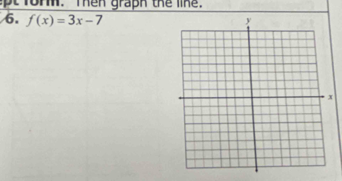 form. Then graph the line. 
6. f(x)=3x-7