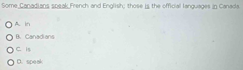 Some Canadians speak French and English; those is the official languages in Canada.
A. in
B. Canadians
C. is
D. speak