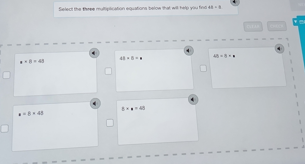 Select the three multiplication equations below that will help you find 48/ 8. 
NE
CLEAR CHECK
48* 8=
48=8*
□ * 8=48
8* □ =48
□ =8* 48