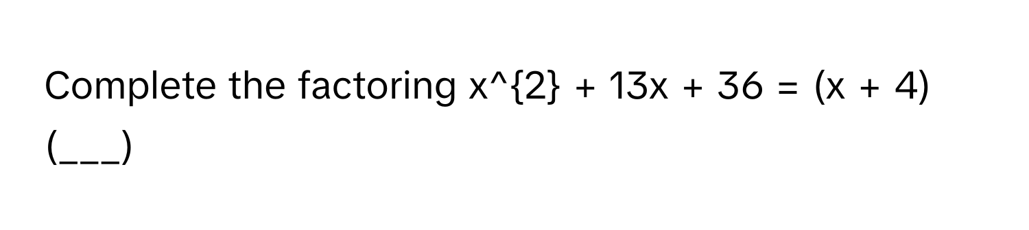 Complete the factoring $x^2 + 13x + 36 = (x + 4)(___)$