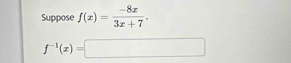 Suppose f(x)= (-8x)/3x+7 .
f^(-1)(x)=□