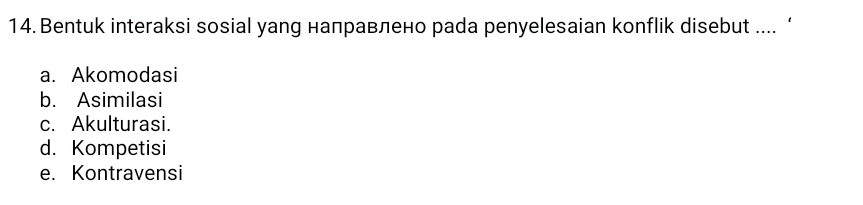 Bentuk interaksi sosial yang налравлено раda penyelesaian konflik disebut .... ‘
a. Akomodasi
b. Asimilasi
c. Akulturasi.
d. Kompetisi
e. Kontravensi