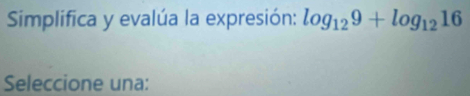 Simplifica y evalúa la expresión: log _129+log _1216
Seleccione una: