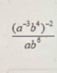 frac (a^(-3)b^4)^-2ab^6