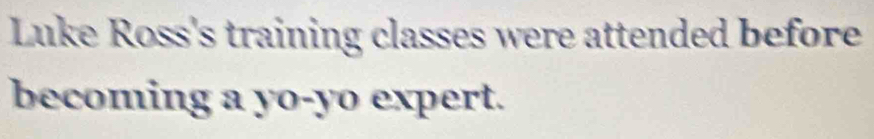 Luke Ross's training classes were attended before 
becoming a yo-yo expert.