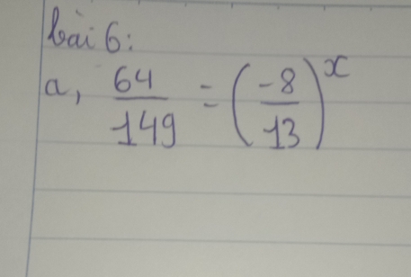 bai 6: 
a,  64/149 =( (-8)/13 )^x