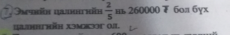 7, 3mчhěη цaлиηгhěη  2/5  нь 260000 бол бух 
цатннthйη Xэмэəг (л.