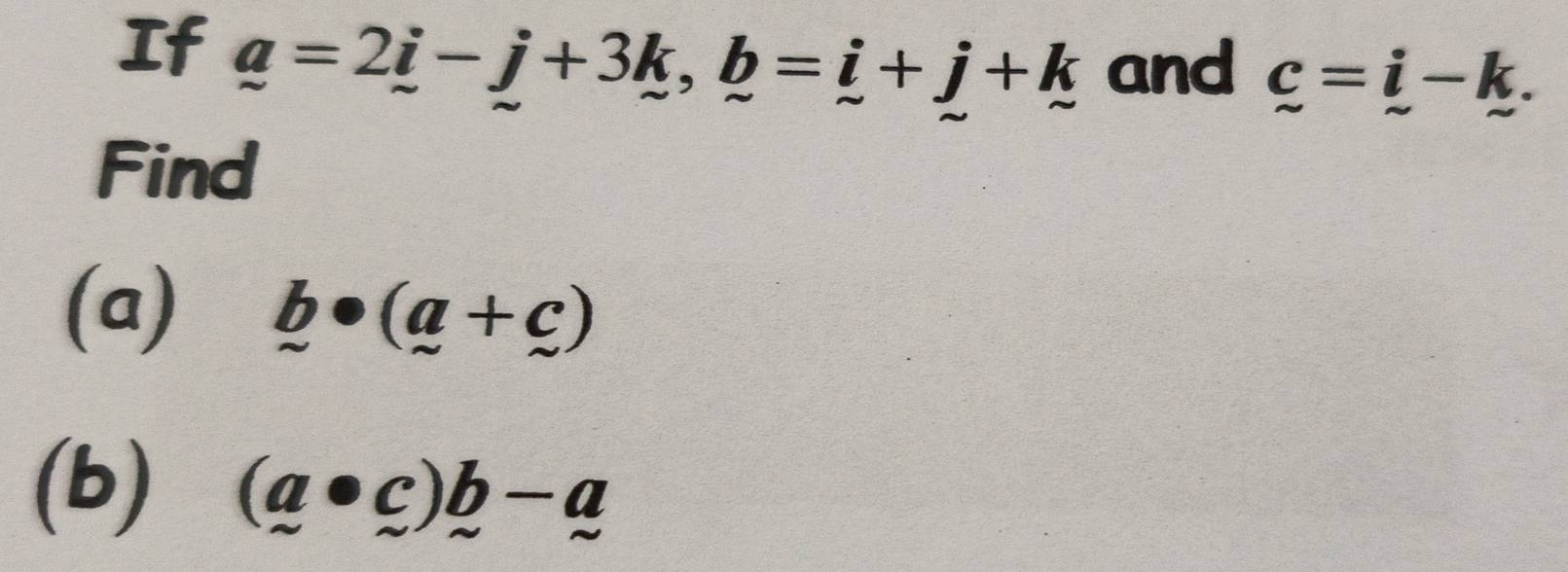 If _ a=2_ i-j+3k, _ b=_ i+j+k and c=i-k. 
Find 
(a) b· (a+c)
(b) (a· c)b-a