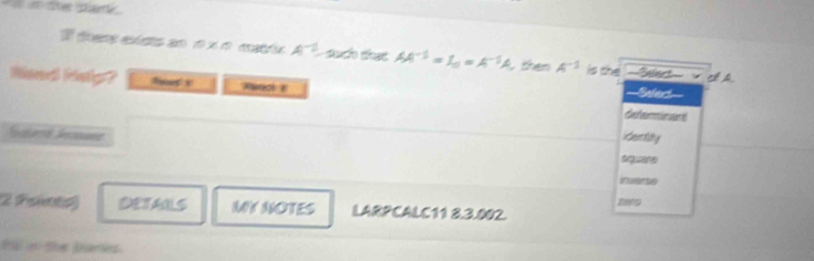 El tere et sts an é × é matre A^(-1) sí tạt AA^(-1)=I_0=A^(-1)A shen A^(-1) is the —w— × o A 
xunch 
Select 
determinant 
idertify 
sguane 
rusrso 
2 Psinto DETAILS MY NOTES LARPCALC11 8.3.002. beng 
Pal in the buenes