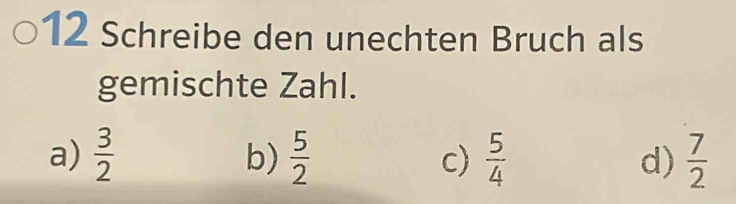 Schreibe den unechten Bruch als
gemischte Zahl.
a)  3/2   5/2  c)  5/4  d)  7/2 
b)