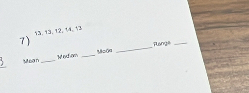 13, 13, 12, 14, 13
7) 
Mode _Range_ 
Mean_ Median_