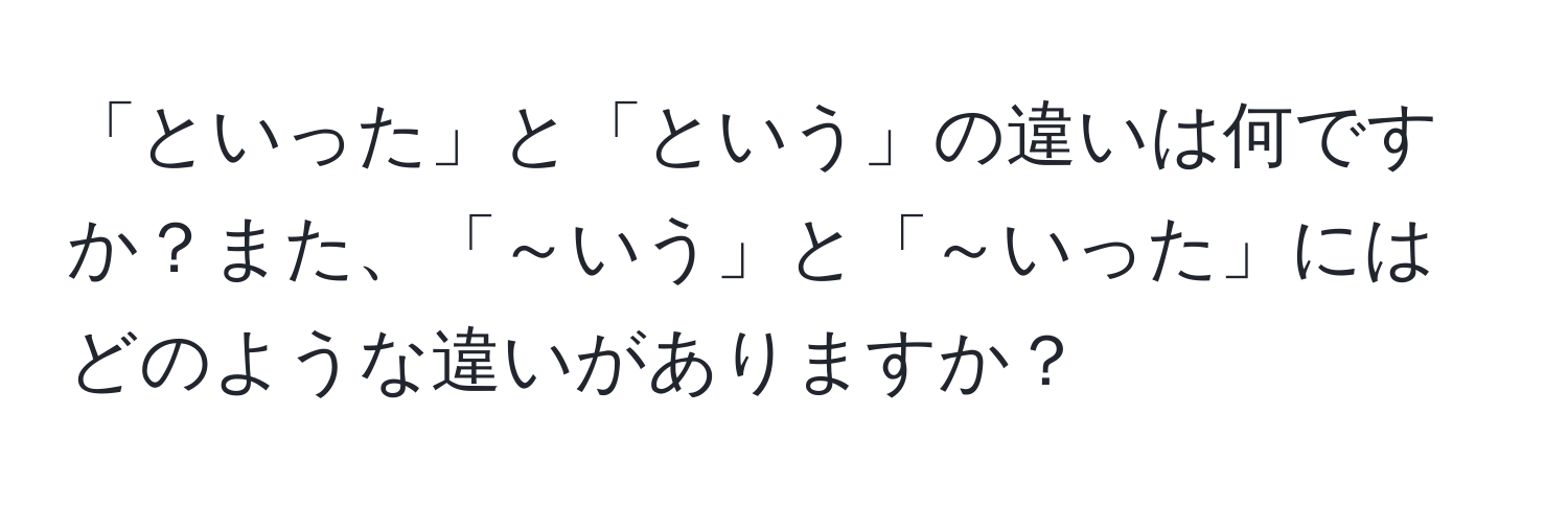 「といった」と「という」の違いは何ですか？また、「～いう」と「～いった」にはどのような違いがありますか？