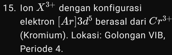 Ion X^(3+) dengan konfigurasi 
elektron [Ar]3d^5 berasal dari Cr^(3+)
(Kromium). Lokasi: Golongan VIB, 
Periode 4.