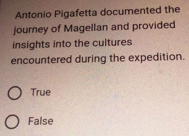 Antonio Pigafetta documented the
journey of Magellan and provided
insights into the cultures
encountered during the expedition.
True
False