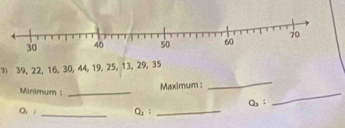 39, 22, 16, 30, 44, 19, 25, 13, 29, 35
Minimum;_ 
Maximum : 
_
Q_3 : 
_
Q,; _Q ：_