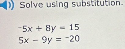 Solve using substitution.
-5x+8y=15
5x-9y=-20