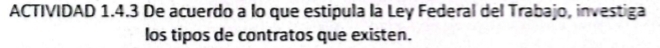 ACTIVIDAD 1.4.3 De acuerdo a lo que estipula la Ley Federal del Trabajo, investiga 
los tipos de contratos que existen.