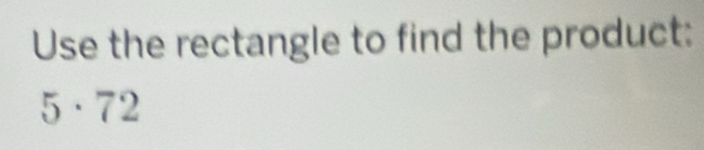 Use the rectangle to find the product:
5· 72