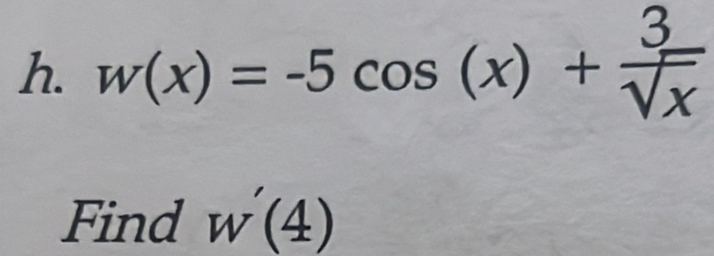 w(x)=-5cos (x)+ 3/sqrt(x) 
Find w'(4)