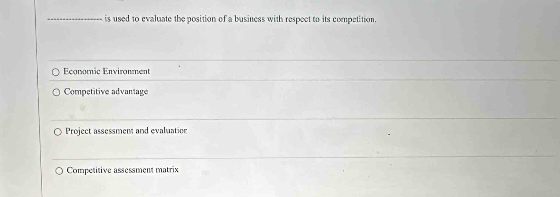 is used to evaluate the position of a business with respect to its competition.
Economic Environment
Competitive advantage
Project assessment and evaluation
Competitive assessment matrix