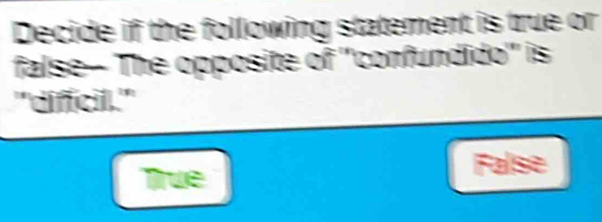 Decide if the following statement is true or
false- The opposite of ''confundido'' is
''diffcil.''
True
False