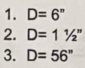 D=6''
2. D=11/2''
3. D=56''