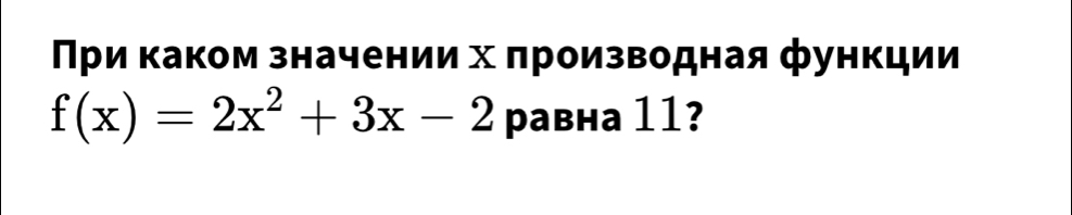 Πри Κаком значении х πроизводная функции
f(x)=2x^2+3x-2 равнa 11?