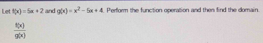 Let f(x)=5x+2 and g(x)=x^2-5x+4. Perform the function operation and then find the domain.
 f(x)/g(x) 