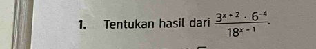 Tentukan hasil dari  (3^(x+2)· 6^(-4))/18^(x-1) .