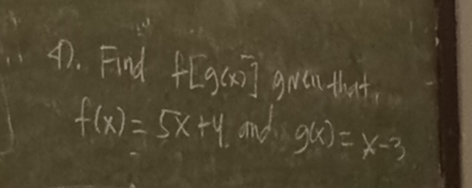 Find f[g(x)] gien that,
f(x)=5x+4. and g(x)=x-3