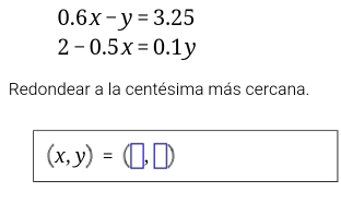 0.6x-y=3.25
2-0.5x=0.1y
Redondear a la centésima más cercana.
(x,y)=(□ ,□ )