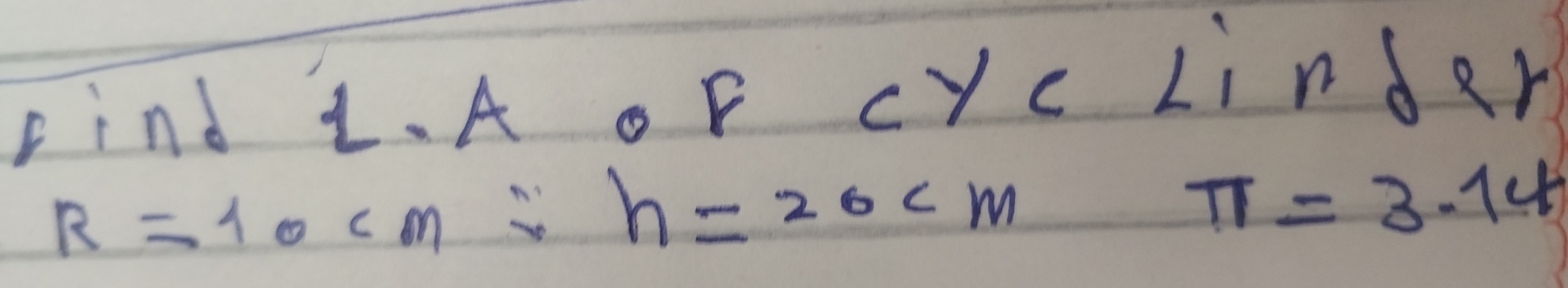 Find L A oF cYc LindRr
R=10cm/ h=20cm
π =3.14