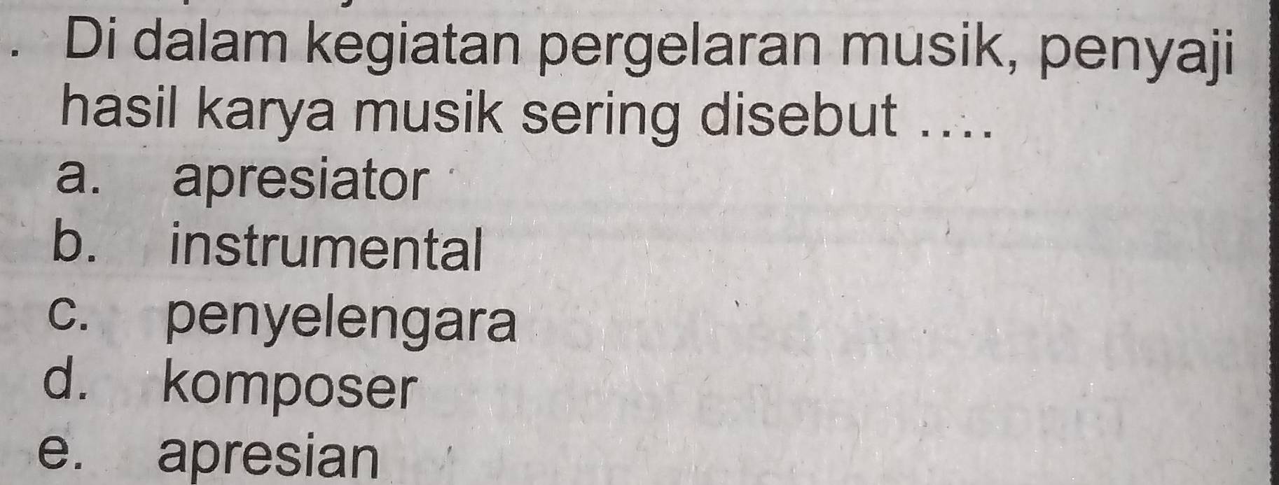 Di dalam kegiatan pergelaran musik, penyaji
hasil karya musik sering disebut ....
a. apresiator
b. instrumental
c. penyelengara
d. komposer
e. apresian