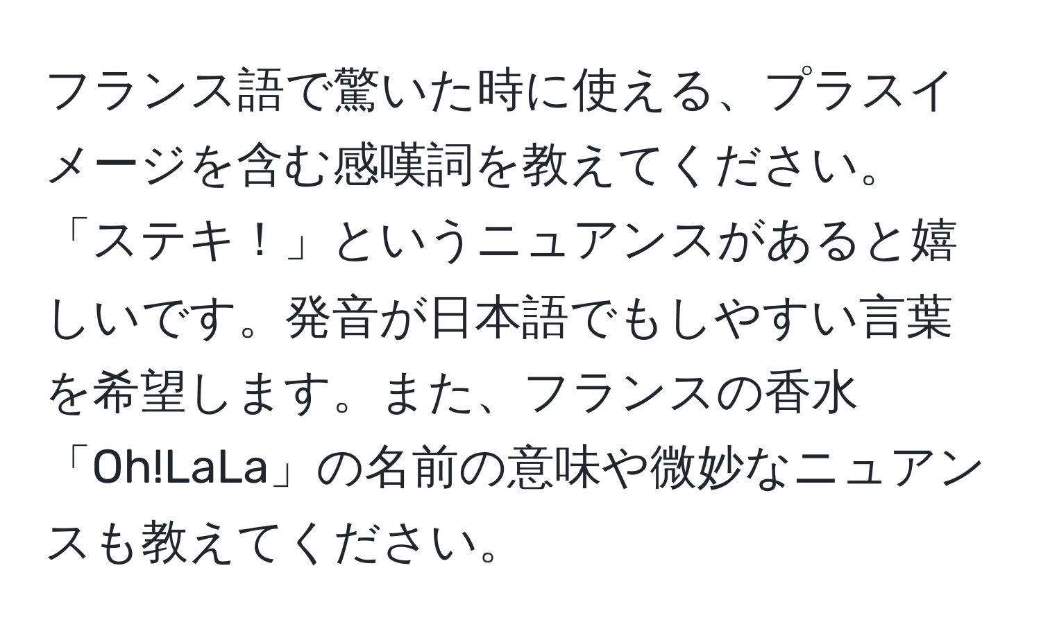 フランス語で驚いた時に使える、プラスイメージを含む感嘆詞を教えてください。「ステキ！」というニュアンスがあると嬉しいです。発音が日本語でもしやすい言葉を希望します。また、フランスの香水「Oh!LaLa」の名前の意味や微妙なニュアンスも教えてください。