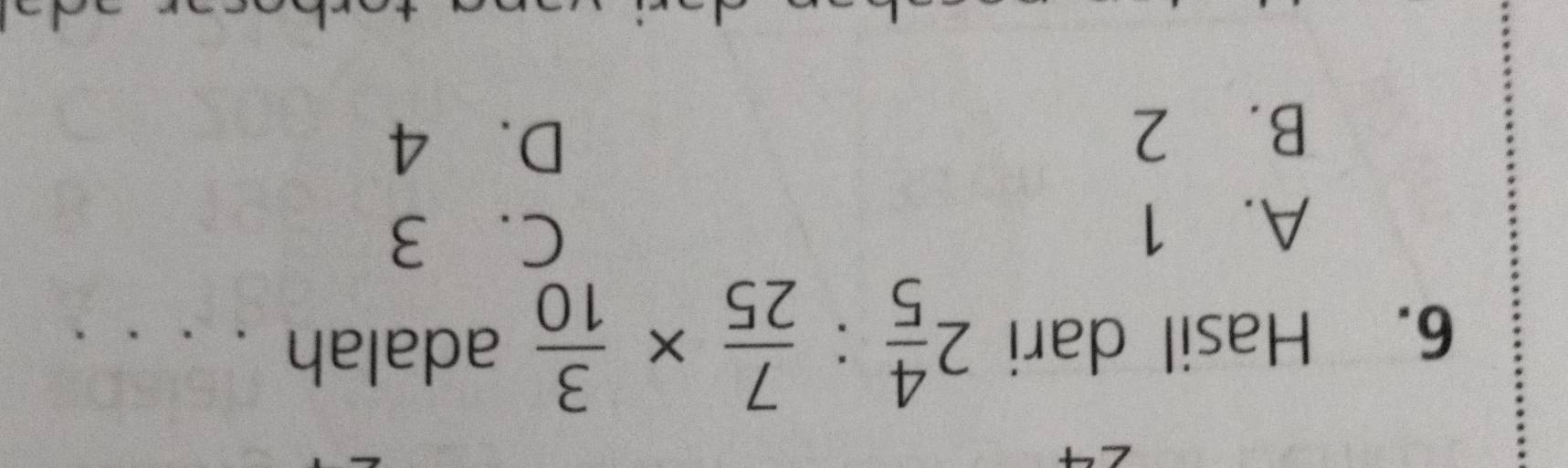 Hasil dari 2 4/5 : 7/25 *  3/10  adalah . . . .
A. 1
C. 3
B. 2
D. 4