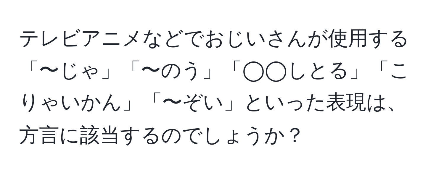 テレビアニメなどでおじいさんが使用する「〜じゃ」「〜のう」「◯◯しとる」「こりゃいかん」「〜ぞい」といった表現は、方言に該当するのでしょうか？