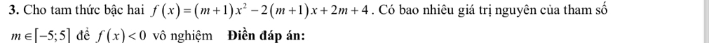 Cho tam thức bậc hai f(x)=(m+1)x^2-2(m+1)x+2m+4. Có bao nhiêu giá trị nguyên của tham cwidehat O
m∈ [-5;5] để f(x)<0</tex> vô nghiệm Điền đáp án: