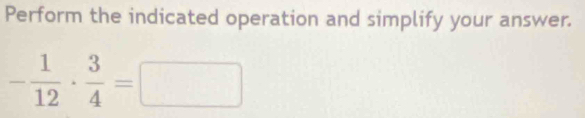 Perform the indicated operation and simplify your answer.
- 1/12 ·  3/4 =□