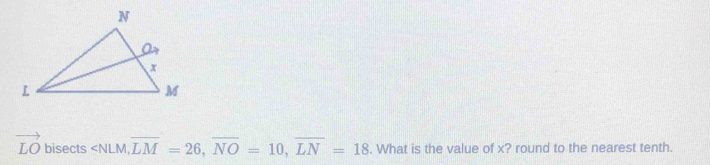 vector LO bisects M, overline LM=26, overline NO=10, overline LN=18. What is the value of x? round to the nearest tenth.